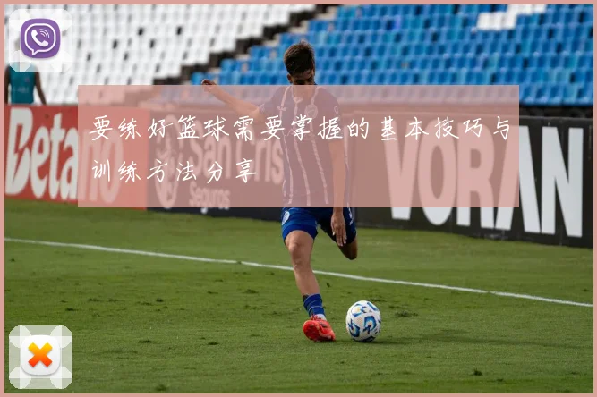 要练好篮球需要掌握的基本技巧与训练方法分享