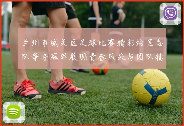 兰州市城关区足球比赛精彩纷呈各队争夺冠军展现青春风采与团队精神