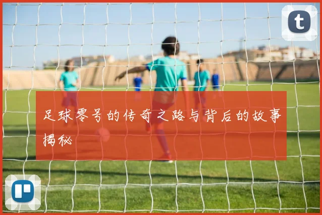 足球零号的传奇之路与背后的故事揭秘