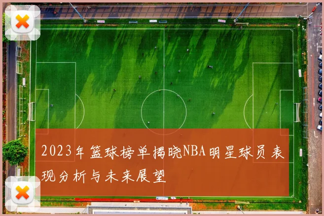 2023年篮球榜单揭晓NBA明星球员表现分析与未来展望