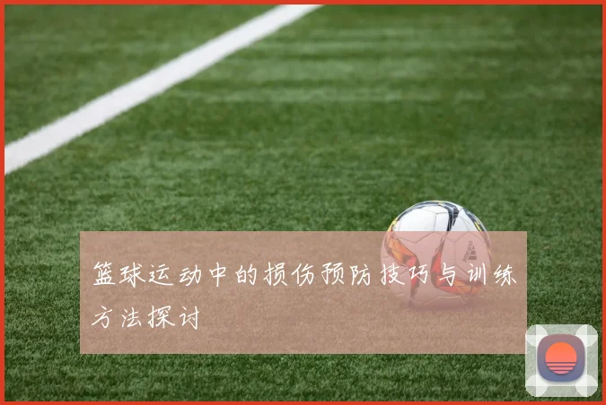 篮球运动中的损伤预防技巧与训练方法探讨