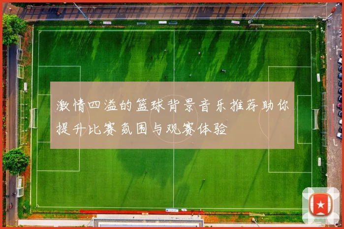 激情四溢的篮球背景音乐推荐助你提升比赛氛围与观赛体验