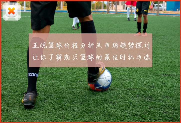正规篮球价格分析及市场趋势探讨让你了解购买篮球的最佳时机与选择