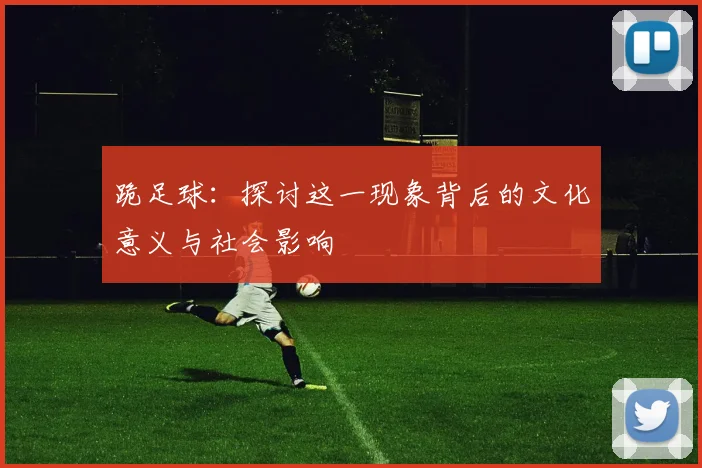 跪足球：探讨这一现象背后的文化意义与社会影响
