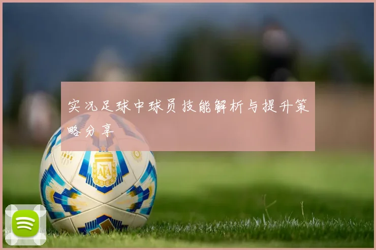 实况足球中球员技能解析与提升策略分享