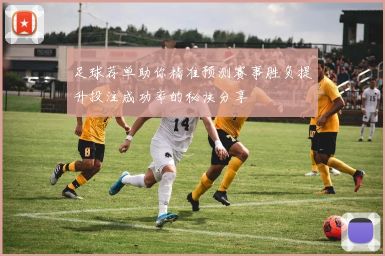 足球荐单助你精准预测赛事胜负提升投注成功率的秘诀分享