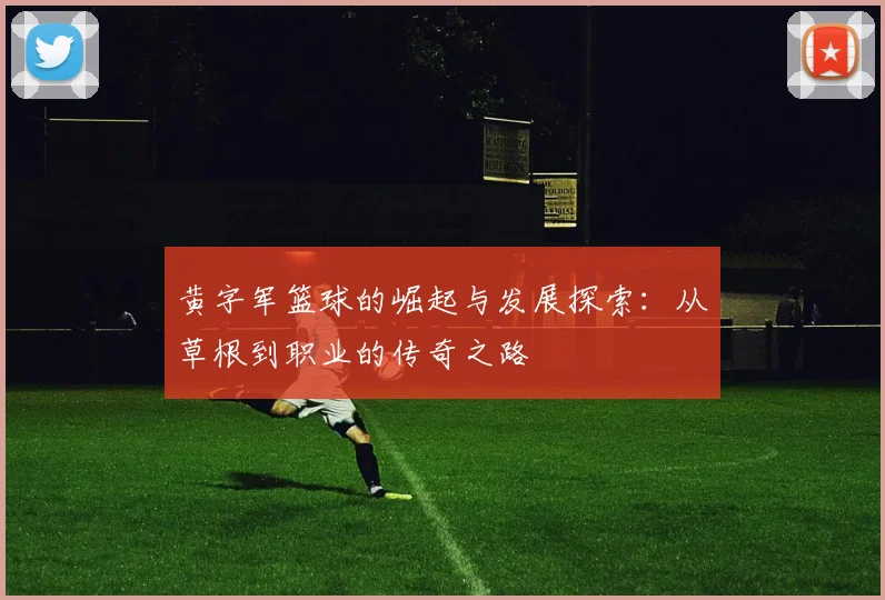 黄字军篮球的崛起与发展探索：从草根到职业的传奇之路